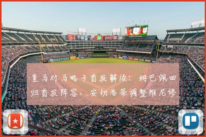 皇马对马略卡首发解读:姆巴佩回归首发阵容,安切洛蒂调整维尼修斯替补引热议