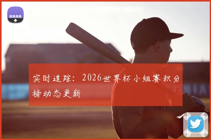 实时追踪:2026世界杯小组赛积分榜动态更新