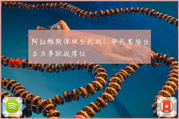 阿拉维斯保级生死战!毕包客场出击力争欧战席位