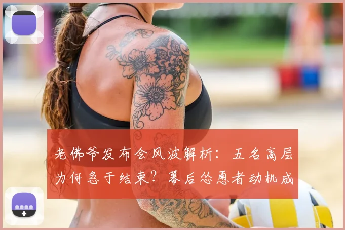 老佛爷发布会风波解析：五名高层为何急于结束？幕后怂恿者动机成焦点