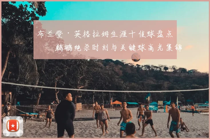 布兰登·英格拉姆生涯十佳球盘点:鹈鹕绝杀时刻与关键球高光集锦