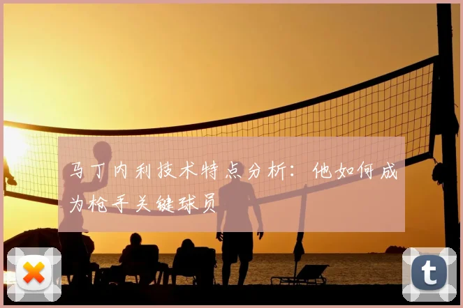 马丁内利技术特点分析:他如何成为枪手关键球员